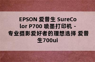 EPSON 爱普生 SureColor P700 喷墨打印机 - 专业摄影爱好者的理想选择 爱普生700ui